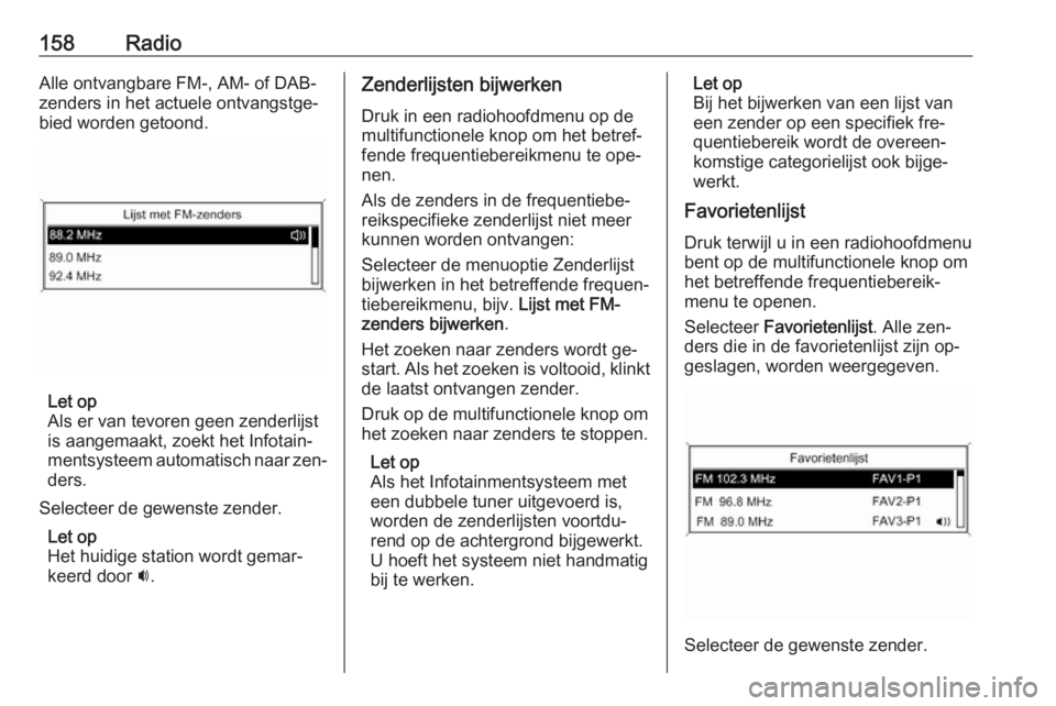 OPEL MERIVA 2016  Handleiding Infotainment (in Dutch) 158RadioAlle ontvangbare FM-, AM- of DAB-
zenders in het actuele ontvangstge‐
bied worden getoond.
Let op
Als er van tevoren geen zenderlijst
is aangemaakt, zoekt het Infotain‐
mentsysteem automat