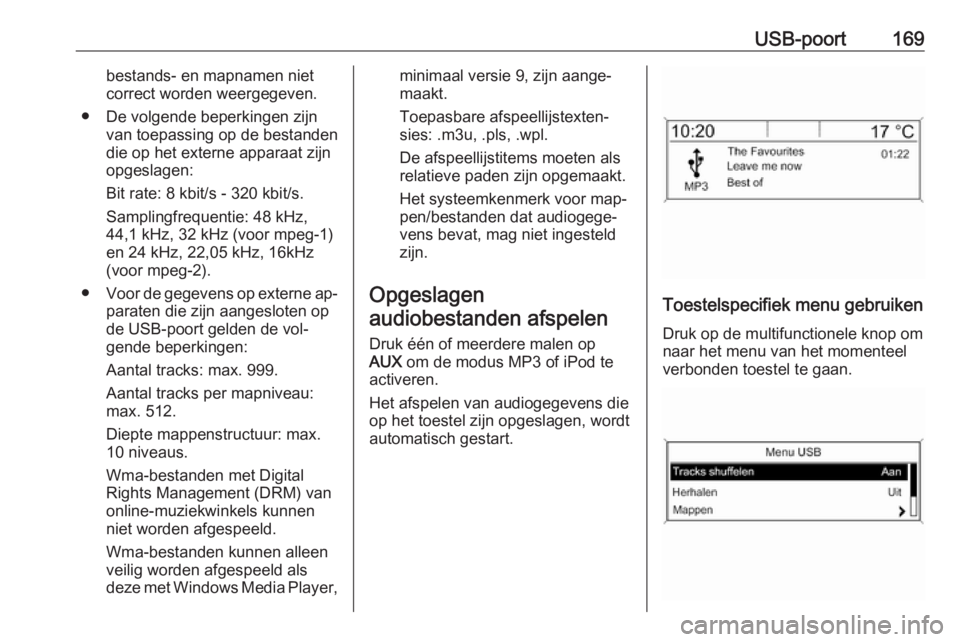 OPEL MERIVA 2016  Handleiding Infotainment (in Dutch) USB-poort169bestands- en mapnamen niet
correct worden weergegeven.
● De volgende beperkingen zijn van toepassing op de bestanden
die op het externe apparaat zijn
opgeslagen:
Bit rate: 8 kbit/s - 320