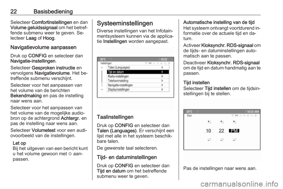 OPEL MERIVA 2016  Handleiding Infotainment (in Dutch) 22BasisbedieningSelecteer Comfortinstellingen  en dan
Volume geluidssignaal  om het betref‐
fende submenu weer te geven. Se‐
lecteer  Laag of Hoog .
Navigatievolume aanpassen
Druk op  CONFIG  en s