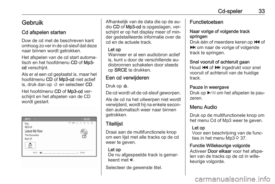 OPEL MERIVA 2016  Handleiding Infotainment (in Dutch) Cd-speler33GebruikCd afspelen starten
Duw de cd met de beschreven kant
omhoog zo ver in de cd-sleuf dat deze naar binnen wordt getrokken.
Het afspelen van de cd start automa‐
tisch en het hoofdmenu 
