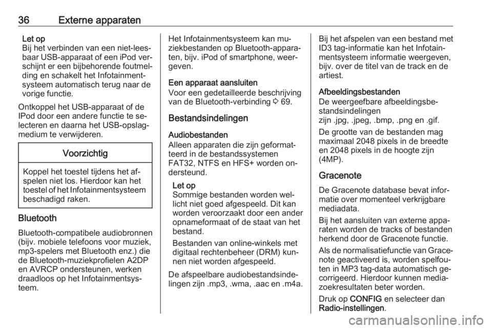 OPEL MERIVA 2016  Handleiding Infotainment (in Dutch) 36Externe apparatenLet op
Bij het verbinden van een niet-lees‐
baar USB-apparaat of een iPod ver‐
schijnt er een bijbehorende foutmel‐ ding en schakelt het Infotainment‐
systeem automatisch te
