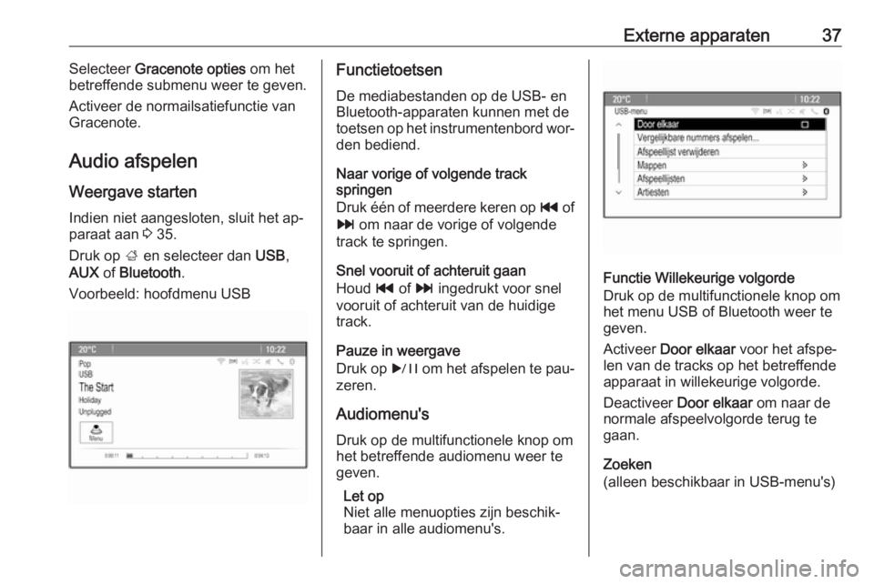 OPEL MERIVA 2016  Handleiding Infotainment (in Dutch) Externe apparaten37Selecteer Gracenote opties  om het
betreffende submenu weer te geven.
Activeer de normailsatiefunctie van
Gracenote.
Audio afspelen
Weergave starten Indien niet aangesloten, sluit h