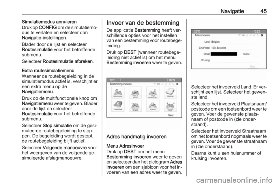 OPEL MERIVA 2016  Handleiding Infotainment (in Dutch) Navigatie45Simulatiemodus annuleren
Druk op  CONFIG  om de simulatiemo‐
dus te verlaten en selecteer dan
Navigatie-instellingen .
Blader door de lijst en selecteer
Routesimulatie  voor het betreffen