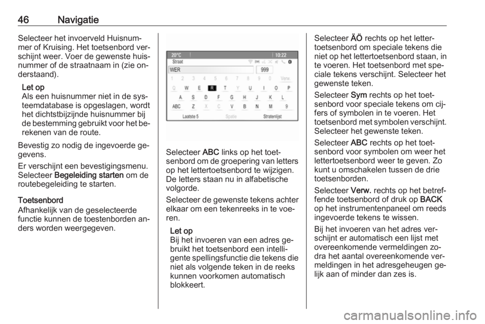 OPEL MERIVA 2016  Handleiding Infotainment (in Dutch) 46NavigatieSelecteer het invoerveld Huisnum‐
mer of Kruising. Het toetsenbord ver‐
schijnt weer. Voer de gewenste huis‐
nummer of de straatnaam in (zie on‐
derstaand).
Let op
Als een huisnumme