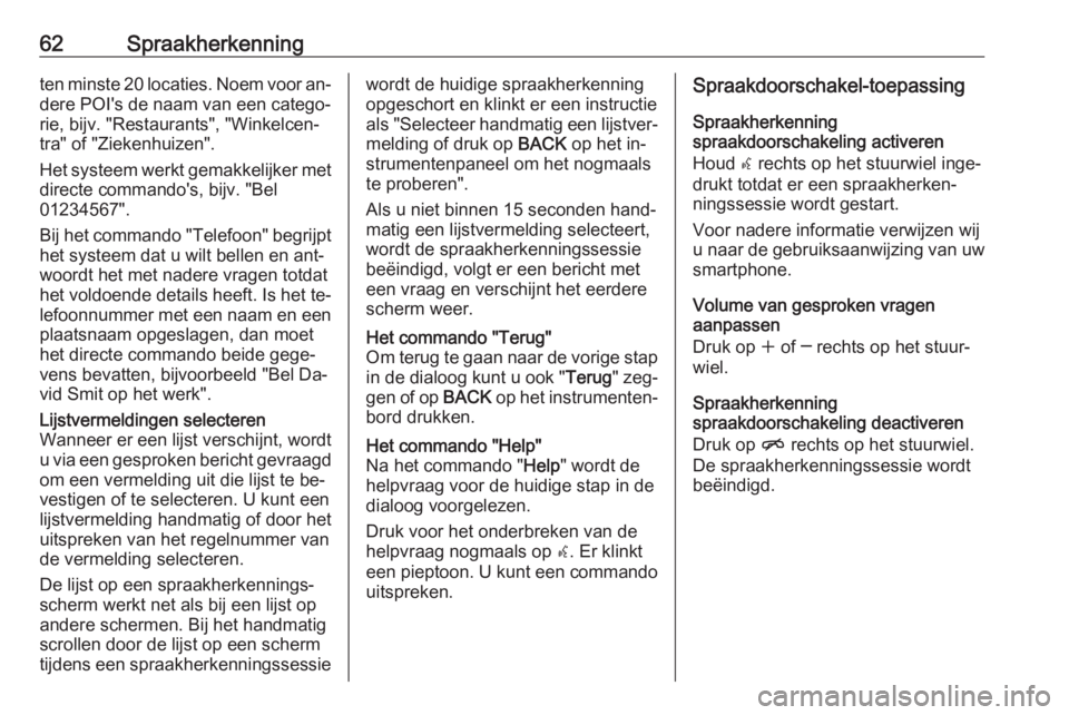 OPEL MERIVA 2016  Handleiding Infotainment (in Dutch) 62Spraakherkenningten minste 20 locaties. Noem voor an‐
dere POI's de naam van een catego‐
rie, bijv. "Restaurants", "Winkelcen‐
tra" of "Ziekenhuizen".
Het systeem w