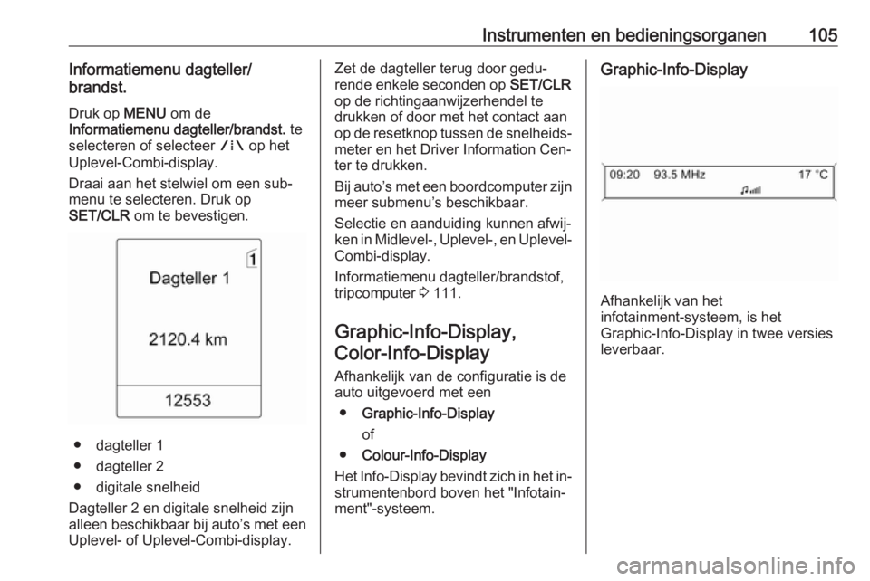 OPEL MERIVA 2016  Gebruikershandleiding (in Dutch) Instrumenten en bedieningsorganen105Informatiemenu dagteller/
brandst.
Druk op  MENU om de
Informatiemenu dagteller/brandst.  te
selecteren of selecteer  W op het
Uplevel-Combi-display.
Draai aan het 