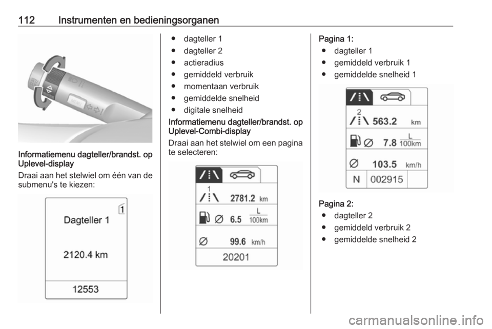 OPEL MERIVA 2016 Gebruikershandleiding (in Dutch) 112Instrumenten en bedieningsorganen
Informatiemenu dagteller/brandst. op
Uplevel-display
Draai aan het stelwiel om één van de
submenu's te kiezen:
● dagteller 1
● dagteller 2
● actieradiu OPEL MERIVA 2016 Gebruikershandleiding (in Dutch) 112Instrumenten en bedieningsorganen
Informatiemenu dagteller/brandst. op
Uplevel-display
Draai aan het stelwiel om één van de
submenu's te kiezen:
● dagteller 1
● dagteller 2
● actieradiu