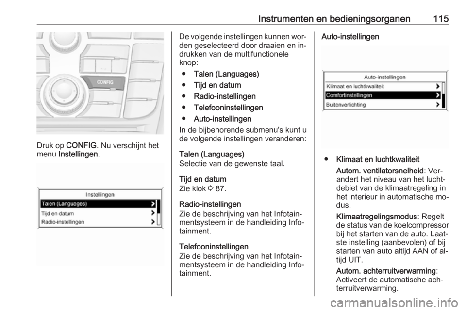 OPEL MERIVA 2016 Gebruikershandleiding (in Dutch) Instrumenten en bedieningsorganen115
Druk op CONFIG . Nu verschijnt het
menu Instellingen .
De volgende instellingen kunnen wor‐
den geselecteerd door draaien en in‐
drukken van de multifunctione OPEL MERIVA 2016 Gebruikershandleiding (in Dutch) Instrumenten en bedieningsorganen115
Druk op CONFIG . Nu verschijnt het
menu Instellingen .
De volgende instellingen kunnen wor‐
den geselecteerd door draaien en in‐
drukken van de multifunctione