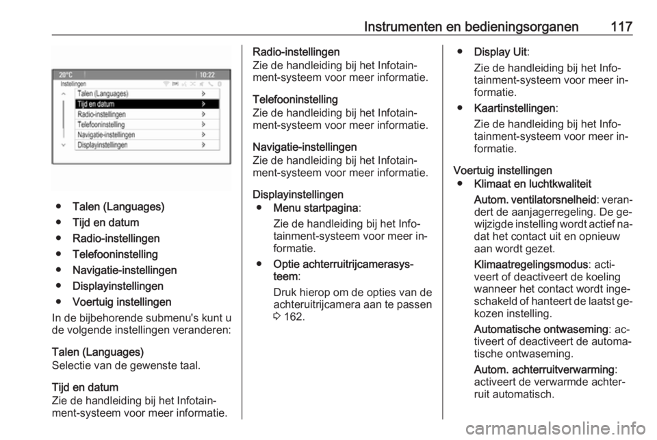 OPEL MERIVA 2016 Gebruikershandleiding (in Dutch) Instrumenten en bedieningsorganen117
●Talen (Languages)
● Tijd en datum
● Radio-instellingen
● Telefooninstelling
● Navigatie-instellingen
● Displayinstellingen
● Voertuig instellingen
I OPEL MERIVA 2016 Gebruikershandleiding (in Dutch) Instrumenten en bedieningsorganen117
●Talen (Languages)
● Tijd en datum
● Radio-instellingen
● Telefooninstelling
● Navigatie-instellingen
● Displayinstellingen
● Voertuig instellingen
I