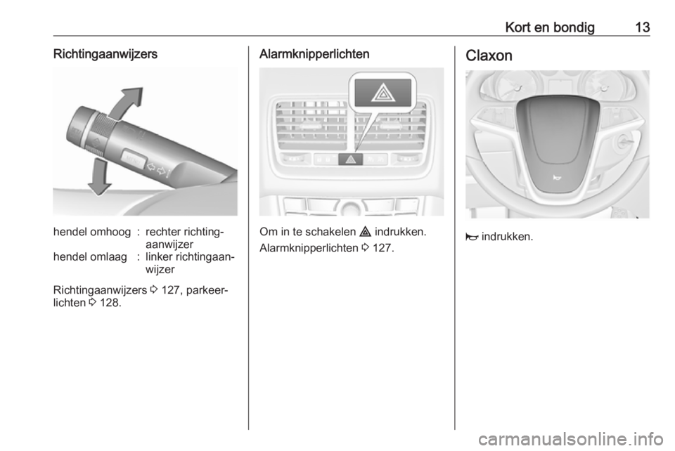 OPEL MERIVA 2016  Gebruikershandleiding (in Dutch) Kort en bondig13Richtingaanwijzershendel omhoog:rechter richting‐
aanwijzerhendel omlaag:linker richtingaan‐
wijzer
Richtingaanwijzers  3 127, parkeer‐
lichten  3 128.
Alarmknipperlichten
Om in 