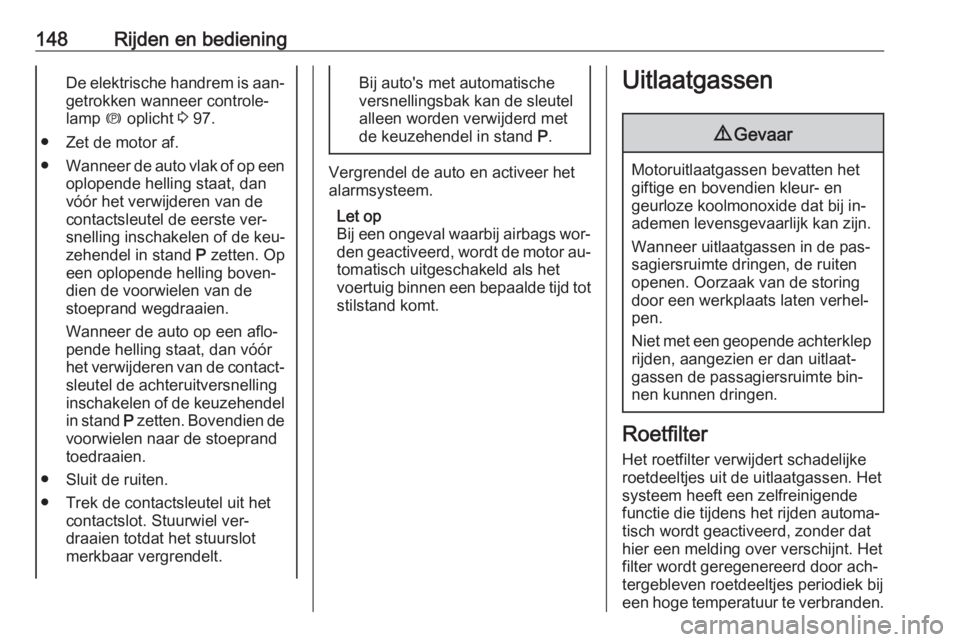 OPEL MERIVA 2016  Gebruikershandleiding (in Dutch) 148Rijden en bedieningDe elektrische handrem is aan‐
getrokken wanneer controle‐
lamp  m oplicht  3 97.
● Zet de motor af.
● Wanneer de auto vlak of op een
oplopende helling staat, dan
vóór 
