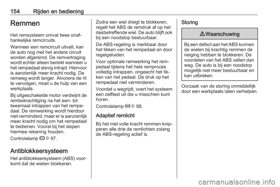 OPEL MERIVA 2016  Gebruikershandleiding (in Dutch) 154Rijden en bedieningRemmen
Het remsysteem omvat twee onaf‐
hankelijke remcircuits.
Wanneer een remcircuit uitvalt, kan
de auto nog met het andere circuit
worden afgeremd. De remvertraging
wordt ec