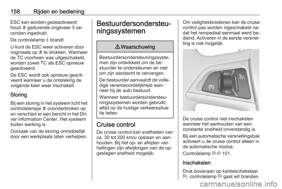 OPEL MERIVA 2016 Gebruikershandleiding (in Dutch) 158Rijden en bedieningESC kan worden gedeactiveerd:
houd b gedurende ongeveer 5 se‐
conden ingedrukt.
De controlelamp n brandt.
U kunt de ESC weer activeren door nogmaals op b te drukken. Wanneer OPEL MERIVA 2016 Gebruikershandleiding (in Dutch) 158Rijden en bedieningESC kan worden gedeactiveerd:
houd b gedurende ongeveer 5 se‐
conden ingedrukt.
De controlelamp n brandt.
U kunt de ESC weer activeren door nogmaals op b te drukken. Wanneer