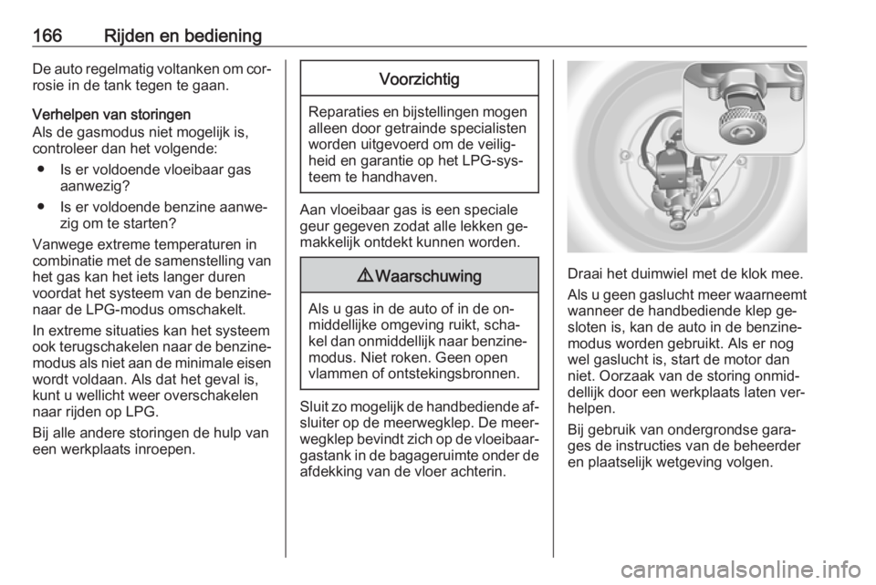 OPEL MERIVA 2016  Gebruikershandleiding (in Dutch) 166Rijden en bedieningDe auto regelmatig voltanken om cor‐rosie in de tank tegen te gaan.
Verhelpen van storingen
Als de gasmodus niet mogelijk is,
controleer dan het volgende:
● Is er voldoende v