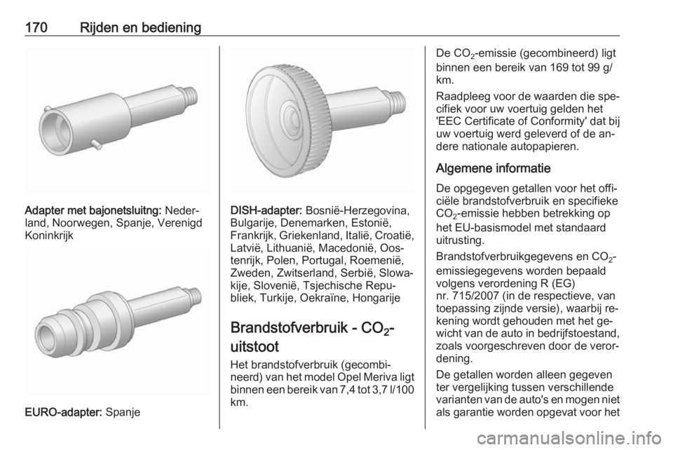 OPEL MERIVA 2016  Gebruikershandleiding (in Dutch) 170Rijden en bediening
Adapter met bajonetsluitng: Neder‐
land, Noorwegen, Spanje, Verenigd
Koninkrijk
EURO-adapter:  Spanje
DISH-adapter: Bosnië-Herzegovina,
Bulgarije, Denemarken, Estonië,
Frank