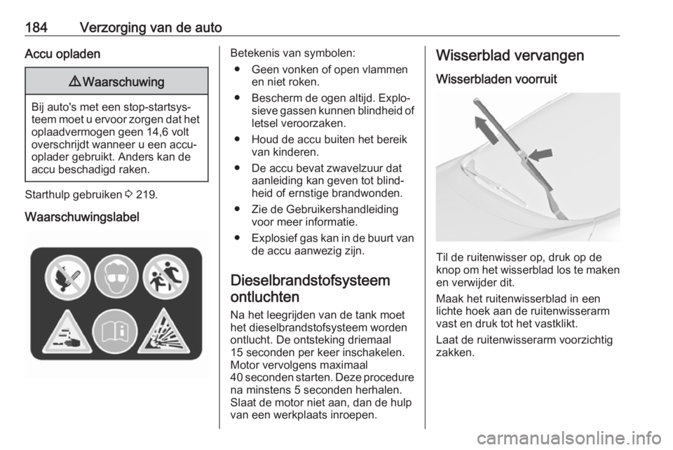 OPEL MERIVA 2016  Gebruikershandleiding (in Dutch) 184Verzorging van de autoAccu opladen9Waarschuwing
Bij auto's met een stop-startsys‐
teem moet u ervoor zorgen dat het oplaadvermogen geen 14,6 volt
overschrijdt wanneer u een accu-
oplader gebr