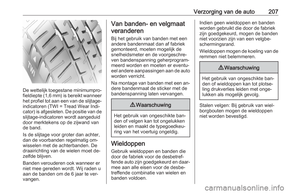 OPEL MERIVA 2016 Gebruikershandleiding (in Dutch) Verzorging van de auto207
De wettelijk toegestane minimumpro‐
fieldiepte (1,6 mm) is bereikt wanneer het profiel tot aan een van de slijtage- indicatoren (TWI = Tread Wear Indi‐
cator) is afgeslet OPEL MERIVA 2016 Gebruikershandleiding (in Dutch) Verzorging van de auto207
De wettelijk toegestane minimumpro‐
fieldiepte (1,6 mm) is bereikt wanneer het profiel tot aan een van de slijtage- indicatoren (TWI = Tread Wear Indi‐
cator) is afgeslet