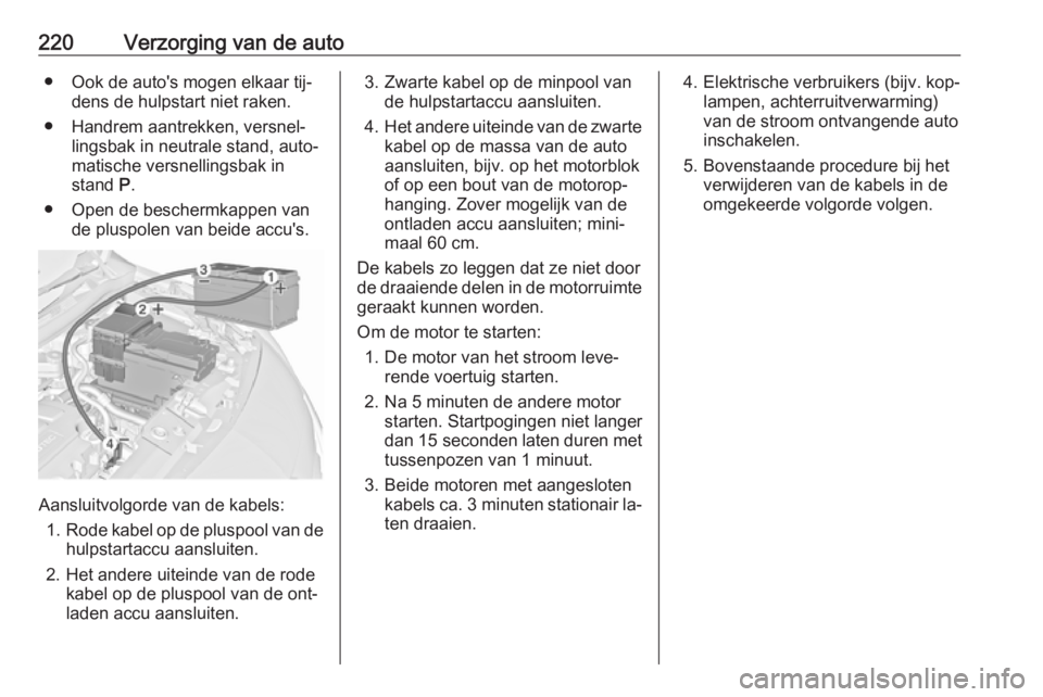 OPEL MERIVA 2016  Gebruikershandleiding (in Dutch) 220Verzorging van de auto● Ook de auto's mogen elkaar tij‐dens de hulpstart niet raken.
● Handrem aantrekken, versnel‐ lingsbak in neutrale stand, auto‐
matische versnellingsbak in
stand