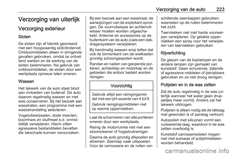 OPEL MERIVA 2016  Gebruikershandleiding (in Dutch) Verzorging van de auto223Verzorging van uiterlijk
Verzorging exterieur
Sloten
De sloten zijn af fabriek gesmeerd
met een hoogwaardig slotcilindervet.
Ontdooimiddelen alleen in dringende
gevallen gebru