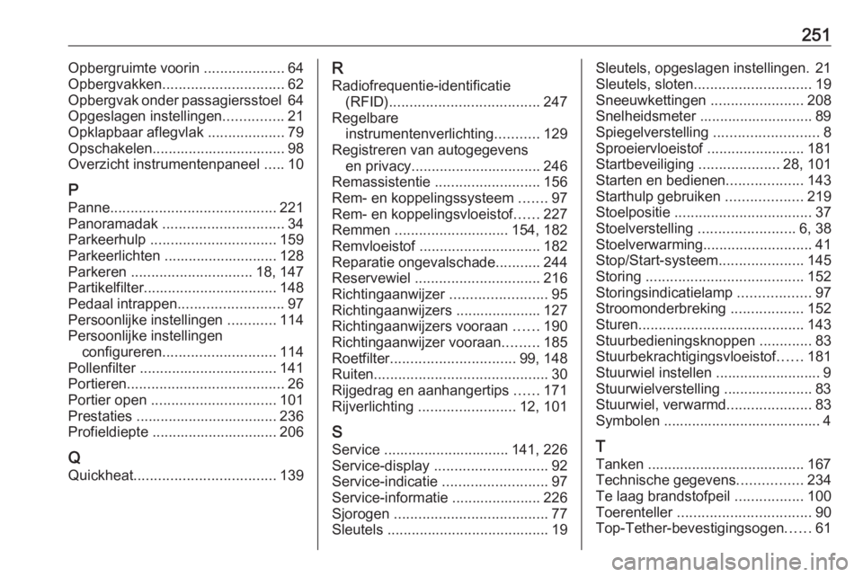 OPEL MERIVA 2016  Gebruikershandleiding (in Dutch) 251Opbergruimte voorin ....................64
Opbergvakken .............................. 62
Opbergvak onder passagiersstoel  64
Opgeslagen instellingen ...............21
Opklapbaar aflegvlak  .......