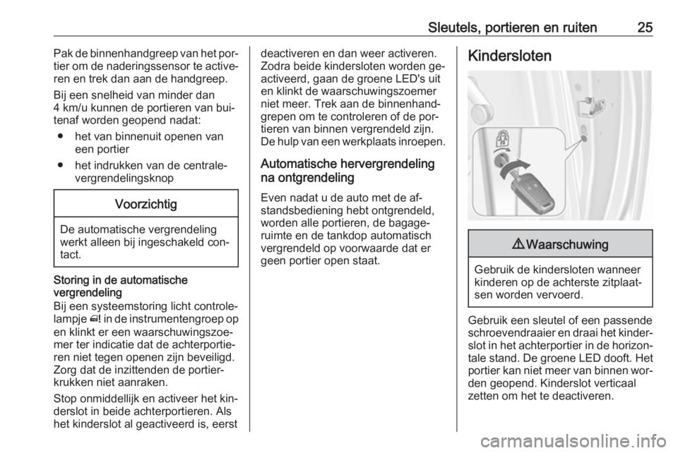 OPEL MERIVA 2016  Gebruikershandleiding (in Dutch) Sleutels, portieren en ruiten25Pak de binnenhandgreep van het por‐
tier om de naderingssensor te active‐ ren en trek dan aan de handgreep.
Bij een snelheid van minder dan
4 km/u kunnen de portiere