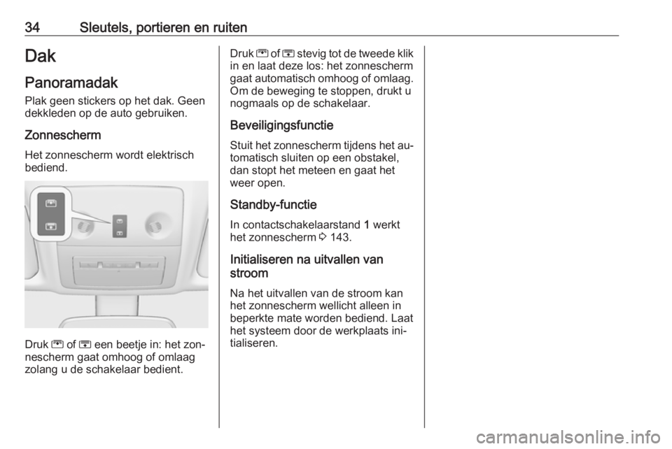 OPEL MERIVA 2016  Gebruikershandleiding (in Dutch) 34Sleutels, portieren en ruitenDakPanoramadak
Plak geen stickers op het dak. Geen
dekkleden op de auto gebruiken.
Zonnescherm Het zonnescherm wordt elektrisch
bediend.
Druk  G of  H een beetje in: het