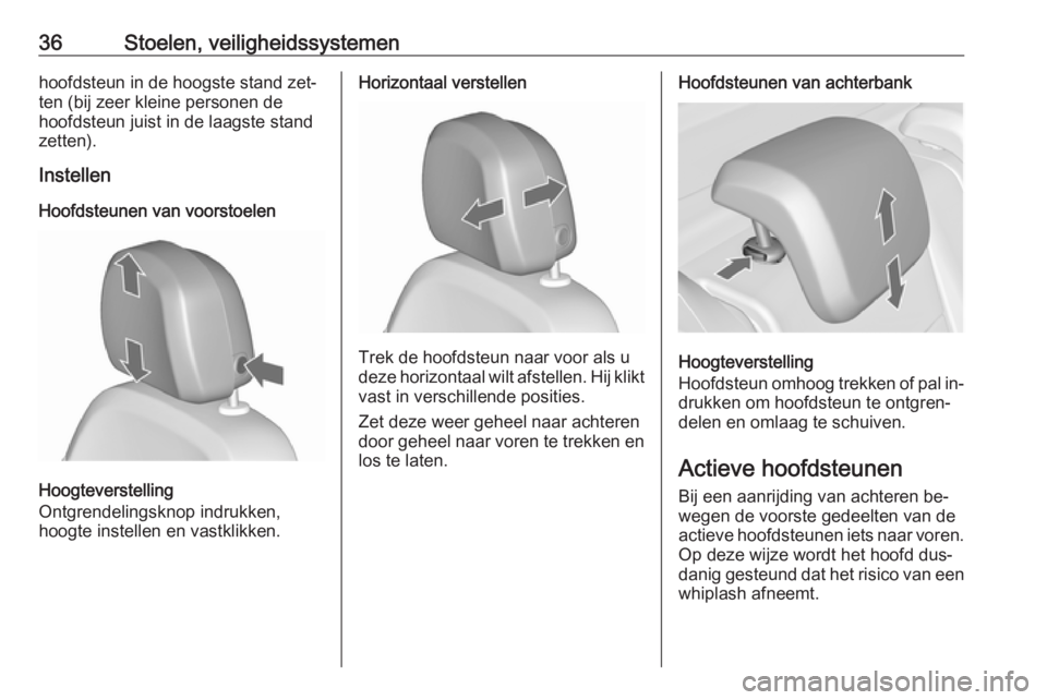 OPEL MERIVA 2016  Gebruikershandleiding (in Dutch) 36Stoelen, veiligheidssystemenhoofdsteun in de hoogste stand zet‐
ten (bij zeer kleine personen de
hoofdsteun juist in de laagste stand
zetten).
Instellen
Hoofdsteunen van voorstoelen
Hoogteverstell