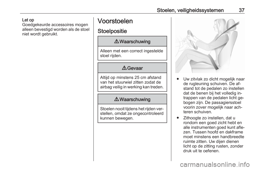 OPEL MERIVA 2016  Gebruikershandleiding (in Dutch) Stoelen, veiligheidssystemen37Let op
Goedgekeurde accessoires mogen
alleen bevestigd worden als de stoel
niet wordt gebruikt.Voorstoelen
Stoelpositie9 Waarschuwing
Alleen met een correct ingestelde
st