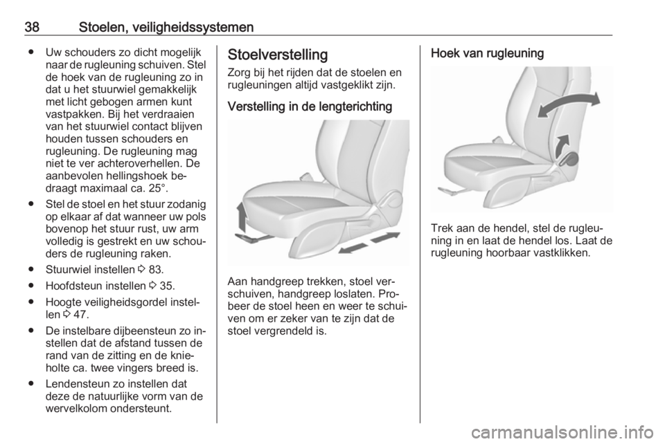 OPEL MERIVA 2016  Gebruikershandleiding (in Dutch) 38Stoelen, veiligheidssystemen● Uw schouders zo dicht mogelijknaar de rugleuning schuiven. Stelde hoek van de rugleuning zo in
dat u het stuurwiel gemakkelijk
met licht gebogen armen kunt vastpakken
