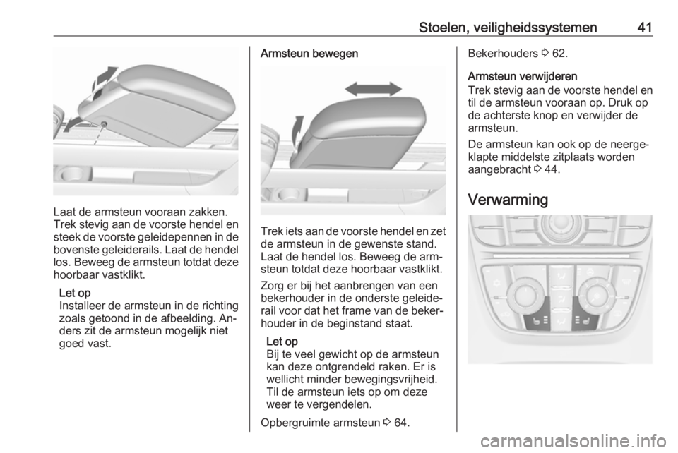OPEL MERIVA 2016  Gebruikershandleiding (in Dutch) Stoelen, veiligheidssystemen41
Laat de armsteun vooraan zakken.
Trek stevig aan de voorste hendel en steek de voorste geleidepennen in de
bovenste geleiderails. Laat de hendel los. Beweeg de armsteun 