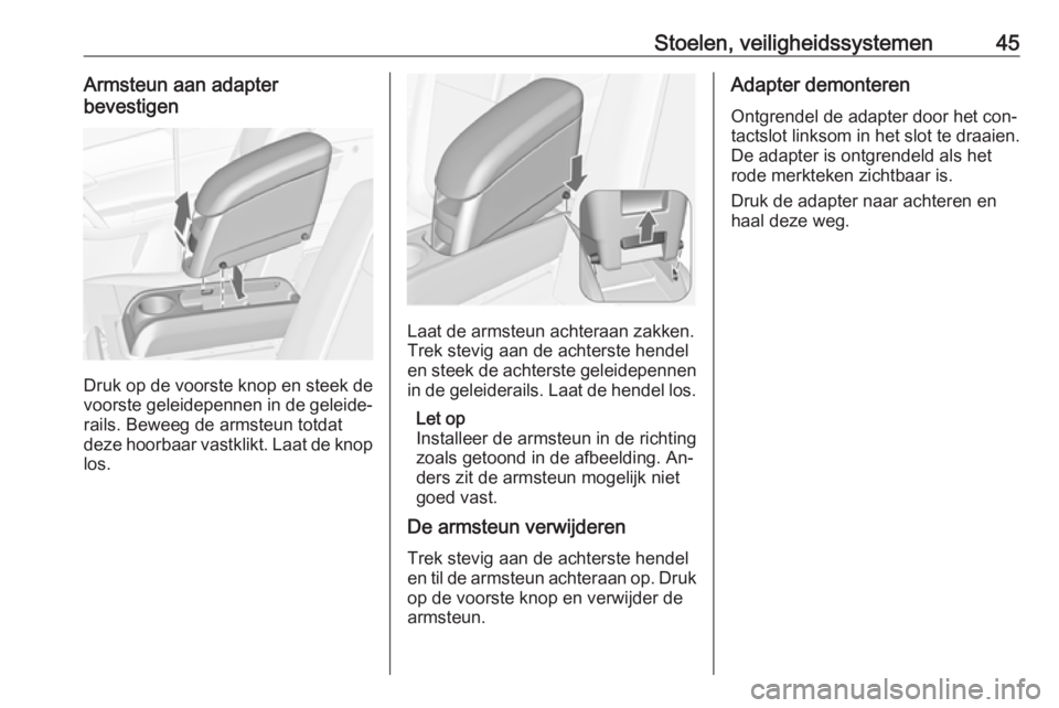 OPEL MERIVA 2016  Gebruikershandleiding (in Dutch) Stoelen, veiligheidssystemen45Armsteun aan adapter
bevestigen
Druk op de voorste knop en steek de
voorste geleidepennen in de geleide‐
rails. Beweeg de armsteun totdat
deze hoorbaar vastklikt. Laat 