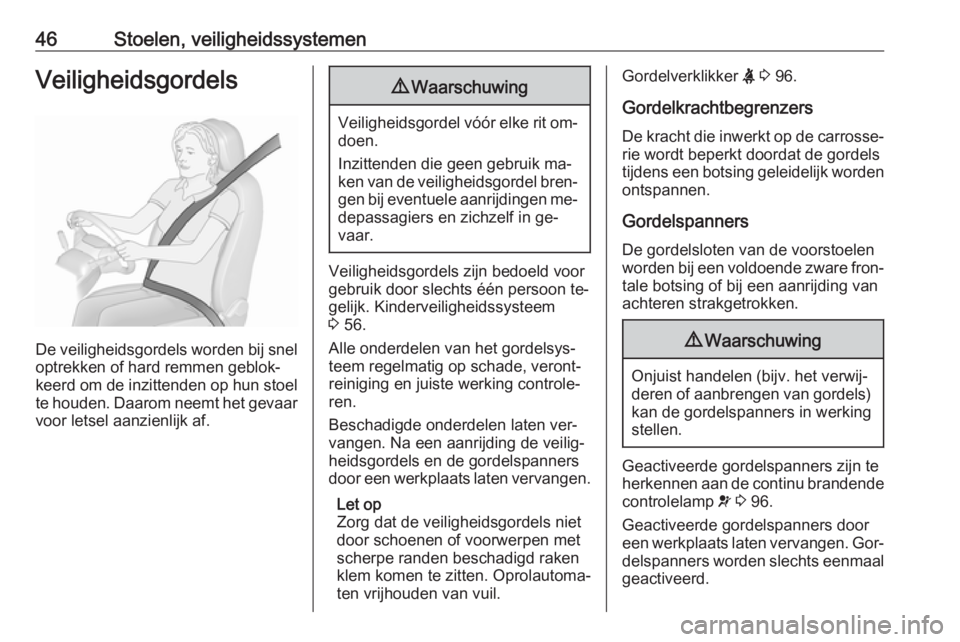 OPEL MERIVA 2016  Gebruikershandleiding (in Dutch) 46Stoelen, veiligheidssystemenVeiligheidsgordels
De veiligheidsgordels worden bij sneloptrekken of hard remmen geblok‐
keerd om de inzittenden op hun stoel te houden. Daarom neemt het gevaar
voor le