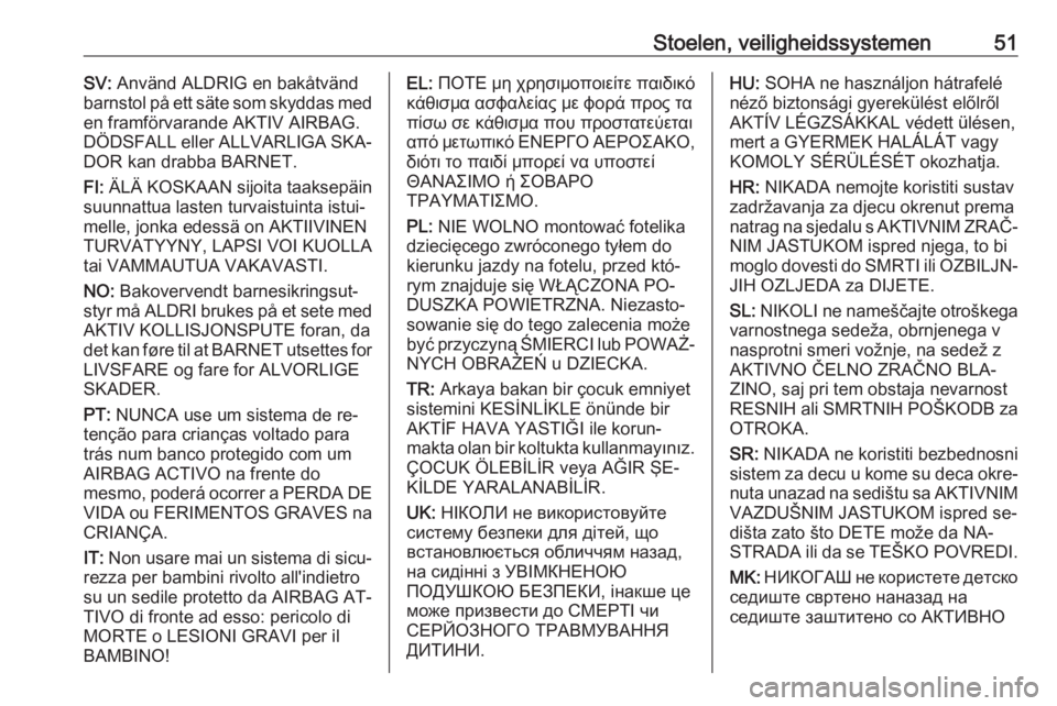 OPEL MERIVA 2016  Gebruikershandleiding (in Dutch) Stoelen, veiligheidssystemen51SV: Använd ALDRIG en bakåtvänd
barnstol på ett säte som skyddas med
en framförvarande AKTIV AIRBAG.
DÖDSFALL eller ALLVARLIGA SKA‐ DOR kan drabba BARNET.
FI:  Ä