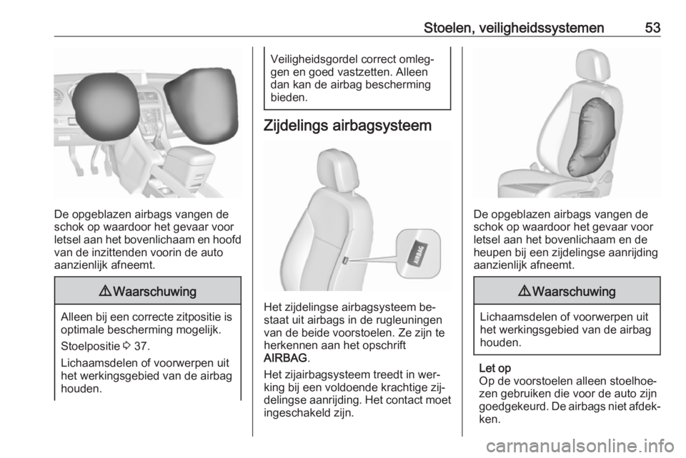 OPEL MERIVA 2016  Gebruikershandleiding (in Dutch) Stoelen, veiligheidssystemen53
De opgeblazen airbags vangen de
schok op waardoor het gevaar voor
letsel aan het bovenlichaam en hoofd
van de inzittenden voorin de auto
aanzienlijk afneemt.
9 Waarschuw