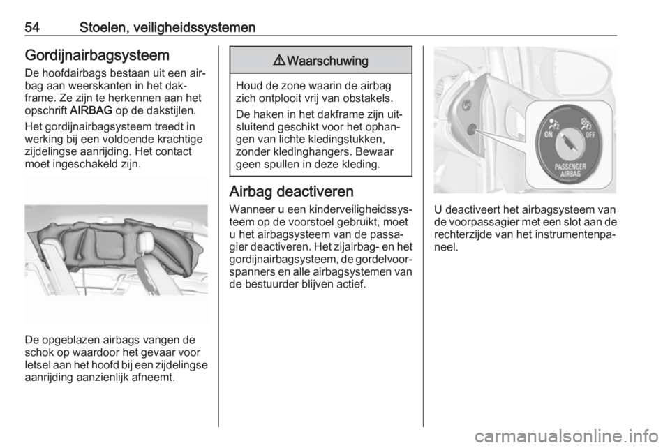 OPEL MERIVA 2016  Gebruikershandleiding (in Dutch) 54Stoelen, veiligheidssystemenGordijnairbagsysteemDe hoofdairbags bestaan uit een air‐
bag aan weerskanten in het dak‐
frame. Ze zijn te herkennen aan het opschrift  AIRBAG op de dakstijlen.
Het g