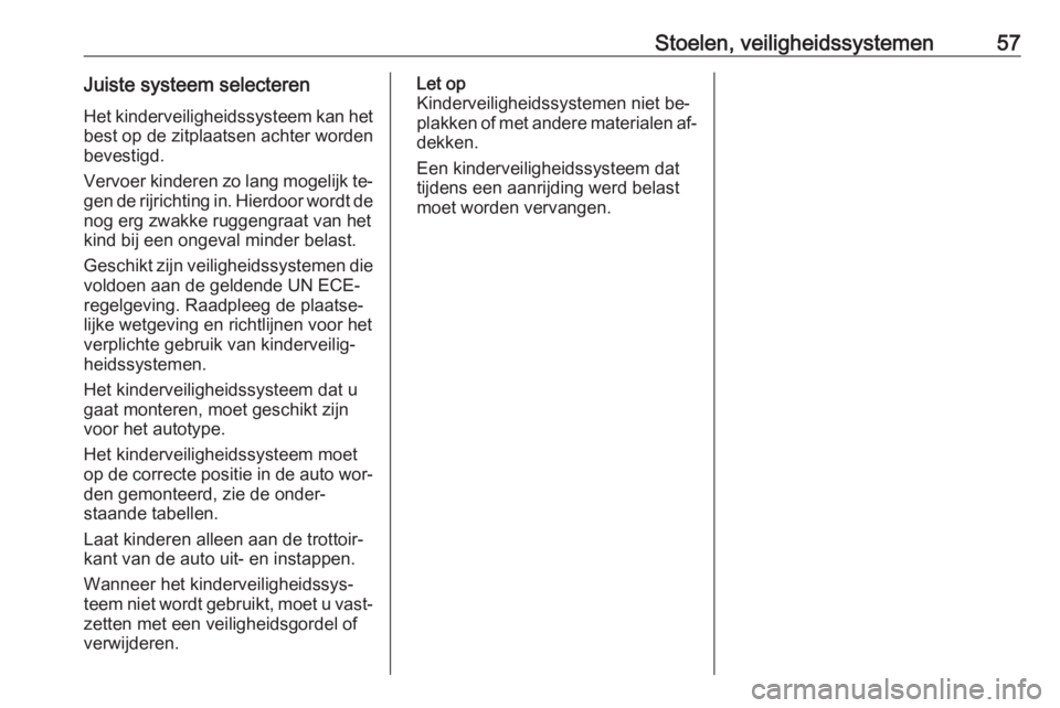 OPEL MERIVA 2016  Gebruikershandleiding (in Dutch) Stoelen, veiligheidssystemen57Juiste systeem selecterenHet kinderveiligheidssysteem kan het
best op de zitplaatsen achter worden
bevestigd.
Vervoer kinderen zo lang mogelijk te‐ gen de rijrichting i
