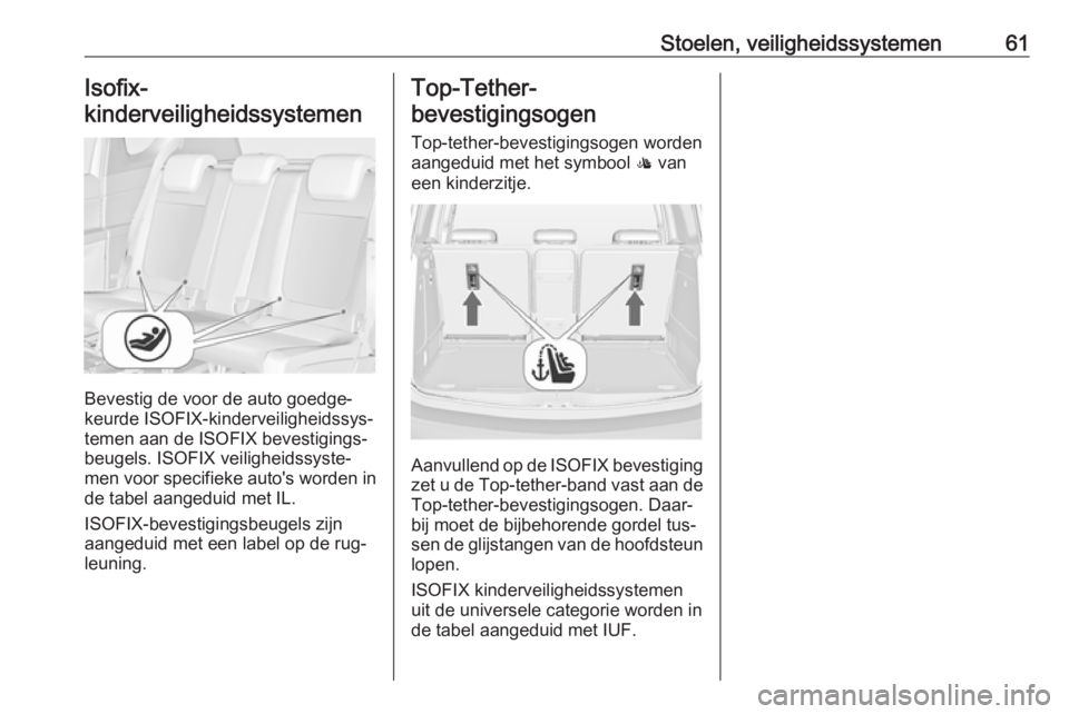 OPEL MERIVA 2016  Gebruikershandleiding (in Dutch) Stoelen, veiligheidssystemen61Isofix-
kinderveiligheidssystemen 
Bevestig de voor de auto goedge‐
keurde ISOFIX-kinderveiligheidssys‐
temen aan de ISOFIX bevestigings‐
beugels. ISOFIX veiligheid