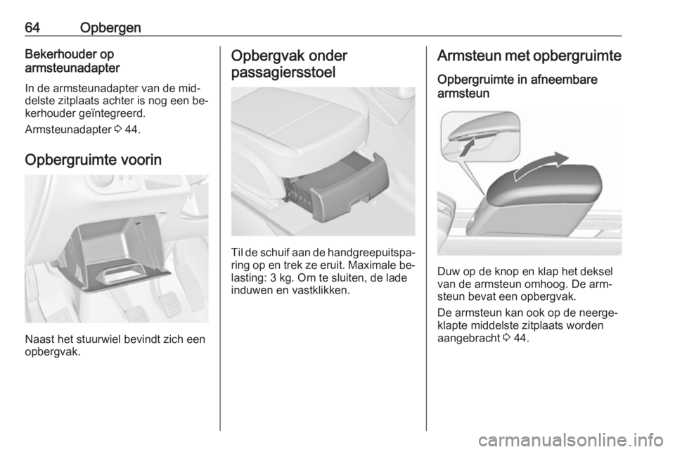 OPEL MERIVA 2016 Gebruikershandleiding (in Dutch) 64OpbergenBekerhouder op
armsteunadapter
In de armsteunadapter van de mid‐
delste zitplaats achter is nog een be‐
kerhouder geïntegreerd.
Armsteunadapter 3 44.
Opbergruimte voorin
Naast het stuu OPEL MERIVA 2016 Gebruikershandleiding (in Dutch) 64OpbergenBekerhouder op
armsteunadapter
In de armsteunadapter van de mid‐
delste zitplaats achter is nog een be‐
kerhouder geïntegreerd.
Armsteunadapter 3 44.
Opbergruimte voorin
Naast het stuu