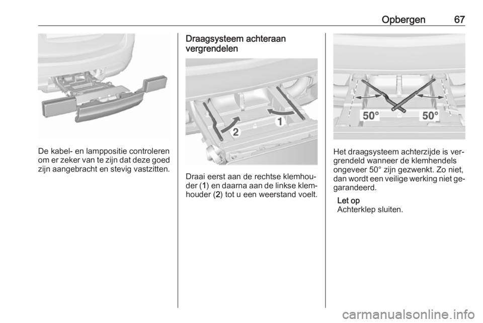 OPEL MERIVA 2016  Gebruikershandleiding (in Dutch) Opbergen67
De kabel- en lamppositie controleren
om er zeker van te zijn dat deze goed
zijn aangebracht en stevig vastzitten.
Draagsysteem achteraan
vergrendelen
Draai eerst aan de rechtse klemhou‐
d