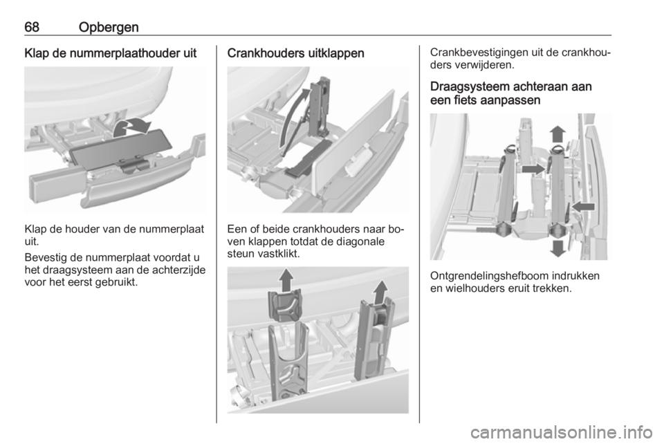 OPEL MERIVA 2016  Gebruikershandleiding (in Dutch) 68OpbergenKlap de nummerplaathouder uit
Klap de houder van de nummerplaat
uit.
Bevestig de nummerplaat voordat u
het draagsysteem aan de achterzijde
voor het eerst gebruikt.
Crankhouders uitklappen
Ee