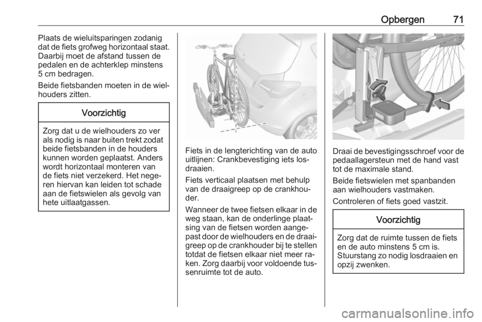 OPEL MERIVA 2016  Gebruikershandleiding (in Dutch) Opbergen71Plaats de wieluitsparingen zodanig
dat de fiets grofweg horizontaal staat.
Daarbij moet de afstand tussen de
pedalen en de achterklep minstens
5 cm bedragen.
Beide fietsbanden moeten in de w