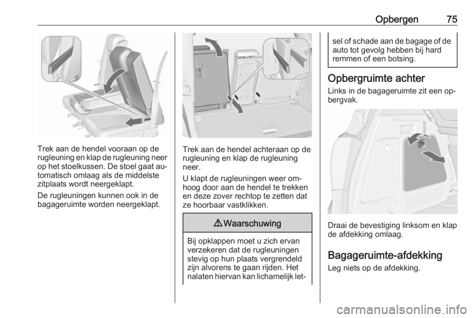 OPEL MERIVA 2016  Gebruikershandleiding (in Dutch) Opbergen75
Trek aan de hendel vooraan op de
rugleuning en klap de rugleuning neer op het stoelkussen. De stoel gaat au‐
tomatisch omlaag als de middelste
zitplaats wordt neergeklapt.
De rugleuningen