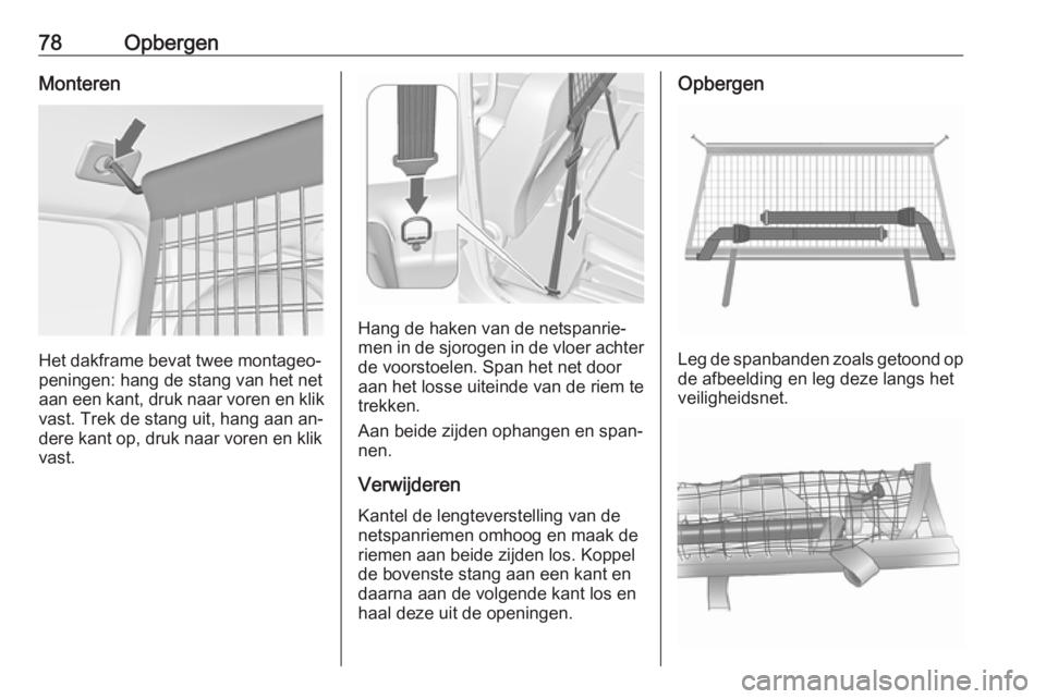 OPEL MERIVA 2016  Gebruikershandleiding (in Dutch) 78OpbergenMonteren
Het dakframe bevat twee montageo‐
peningen: hang de stang van het net
aan een kant, druk naar voren en klik vast. Trek de stang uit, hang aan an‐
dere kant op, druk naar voren e