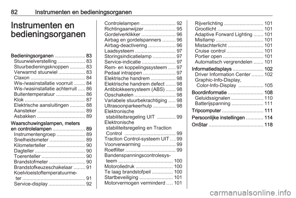 OPEL MERIVA 2016  Gebruikershandleiding (in Dutch) 82Instrumenten en bedieningsorganenInstrumenten en
bedieningsorganenBedieningsorganen ......................83
Stuurwielverstelling ...................83
Stuurbedieningsknoppen ...........83
Verwarmd 