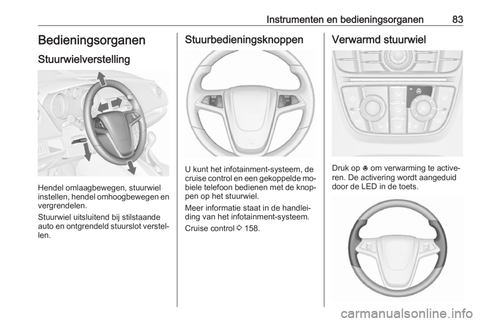 OPEL MERIVA 2016 Gebruikershandleiding (in Dutch) Instrumenten en bedieningsorganen83Bedieningsorganen
Stuurwielverstelling
Hendel omlaagbewegen, stuurwiel
instellen, hendel omhoogbewegen en
vergrendelen.
Stuurwiel uitsluitend bij stilstaande
auto en OPEL MERIVA 2016 Gebruikershandleiding (in Dutch) Instrumenten en bedieningsorganen83Bedieningsorganen
Stuurwielverstelling
Hendel omlaagbewegen, stuurwiel
instellen, hendel omhoogbewegen en
vergrendelen.
Stuurwiel uitsluitend bij stilstaande
auto en