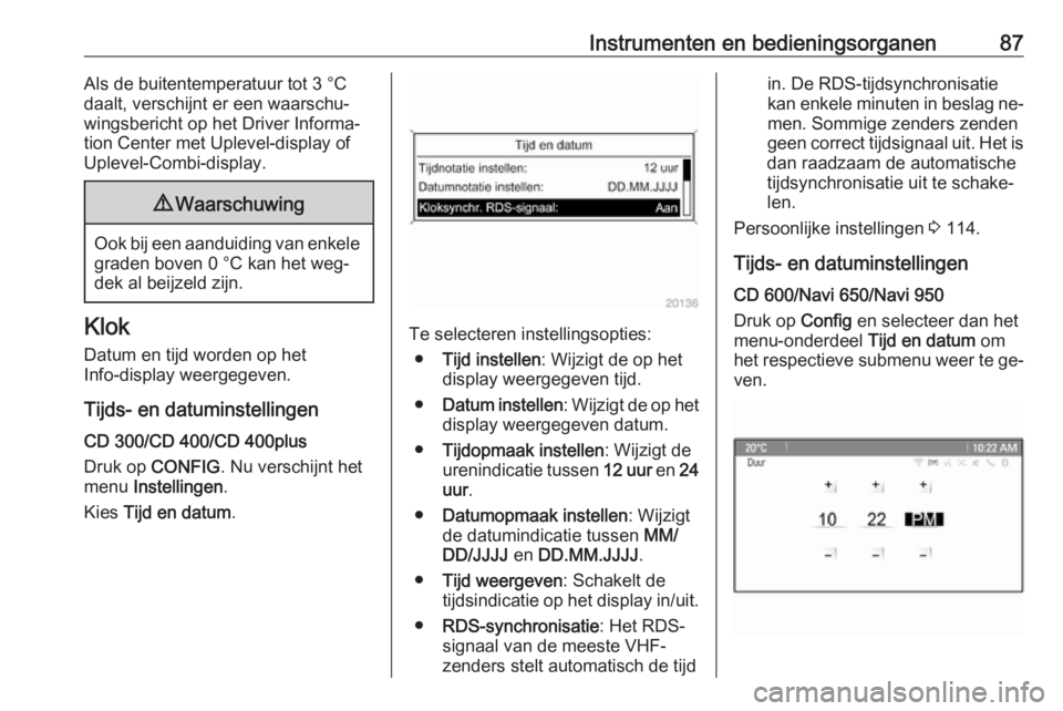 OPEL MERIVA 2016  Gebruikershandleiding (in Dutch) Instrumenten en bedieningsorganen87Als de buitentemperatuur tot 3 °C
daalt, verschijnt er een waarschu‐ wingsbericht op het Driver Informa‐
tion Center met Uplevel-display of
Uplevel-Combi-displa
