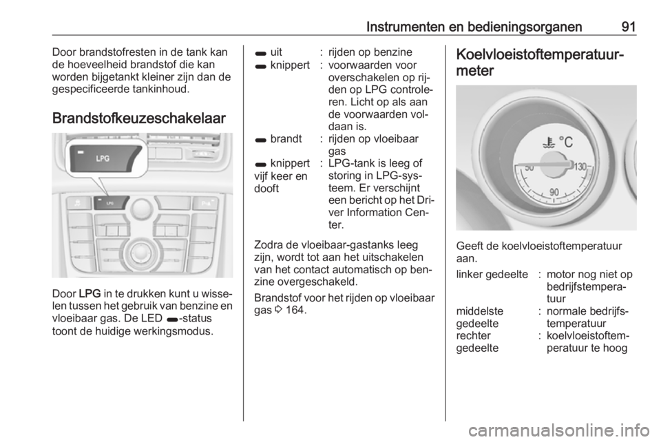 OPEL MERIVA 2016  Gebruikershandleiding (in Dutch) Instrumenten en bedieningsorganen91Door brandstofresten in de tank kan
de hoeveelheid brandstof die kan
worden bijgetankt kleiner zijn dan de
gespecificeerde tankinhoud.
Brandstofkeuzeschakelaar
Door 