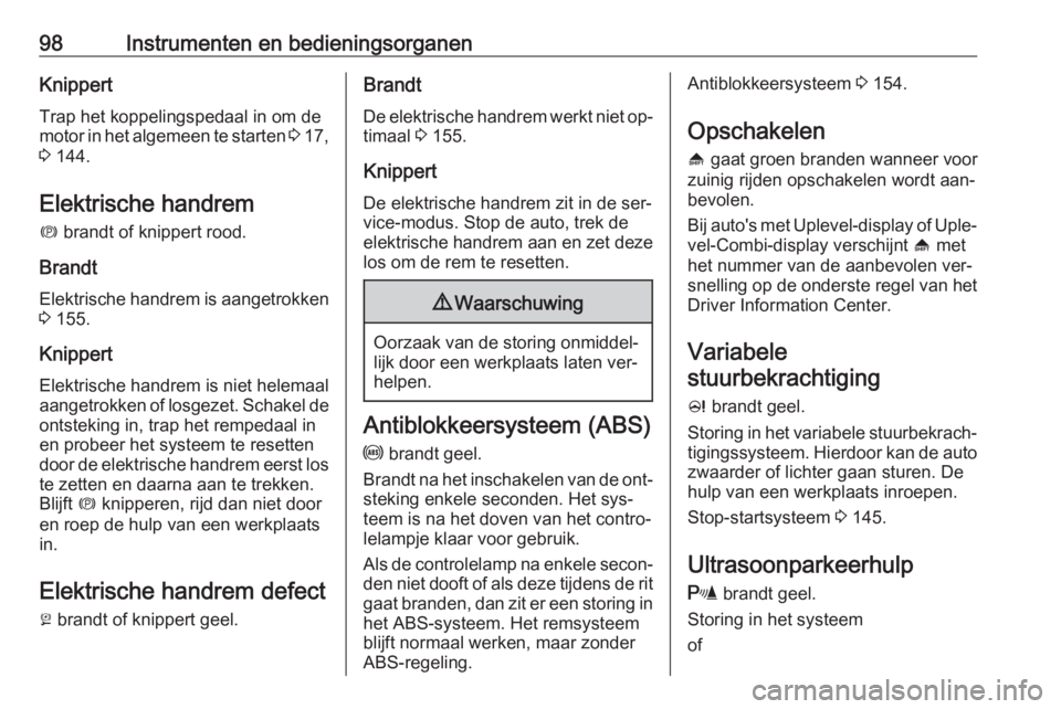 OPEL MERIVA 2016  Gebruikershandleiding (in Dutch) 98Instrumenten en bedieningsorganenKnippert
Trap het koppelingspedaal in om de
motor in het algemeen te starten  3 17,
3  144.
Elektrische handrem m  brandt of knippert rood.
Brandt
Elektrische handre