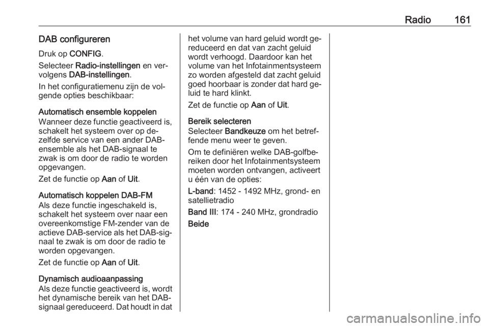 OPEL MERIVA 2016.5 Handleiding Infotainment (in Dutch) Radio161DAB configureren
Druk op CONFIG .
Selecteer Radio-instellingen en ver‐
volgens DAB-instellingen .
In het configuratiemenu zijn de vol‐
gende opties beschikbaar:
Automatisch ensemble ko OPEL MERIVA 2016.5 Handleiding Infotainment (in Dutch) Radio161DAB configureren
Druk op CONFIG .
Selecteer Radio-instellingen en ver‐
volgens DAB-instellingen .
In het configuratiemenu zijn de vol‐
gende opties beschikbaar:
Automatisch ensemble ko