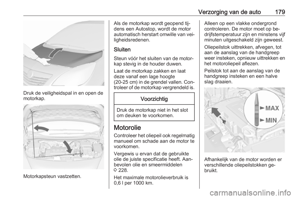 OPEL MERIVA 2016.5 Gebruikershandleiding (in Dutch) Verzorging van de auto179
Druk de veiligheidspal in en open de
motorkap.
Motorkapsteun vastzetten.
Als de motorkap wordt geopend tij‐
dens een Autostop, wordt de motor automatisch herstart omwille v OPEL MERIVA 2016.5 Gebruikershandleiding (in Dutch) Verzorging van de auto179
Druk de veiligheidspal in en open de
motorkap.
Motorkapsteun vastzetten.
Als de motorkap wordt geopend tij‐
dens een Autostop, wordt de motor automatisch herstart omwille v